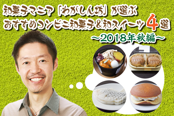 【2018年秋】和菓子マニア「わがしん坊」が選ぶ！おすすめコンビニ和菓子＆和スイーツ4選